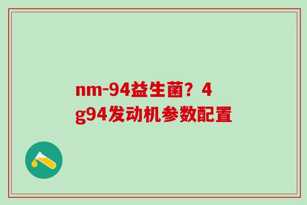 nm-94益生菌？4g94发动机参数配置