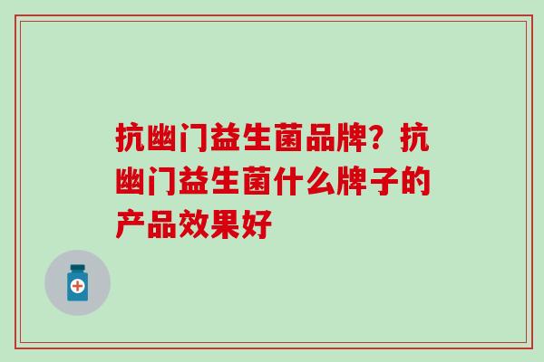 抗幽门益生菌品牌？抗幽门益生菌什么牌子的产品效果好