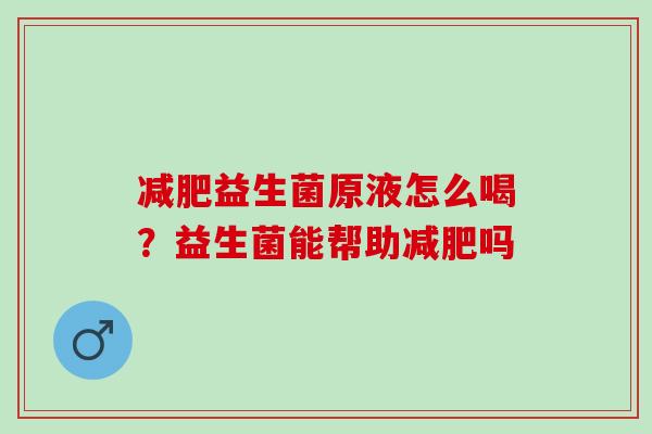 益生菌原液怎么喝？益生菌能帮助吗