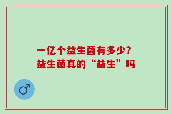 一亿个益生菌有多少？益生菌真的“益生”吗
