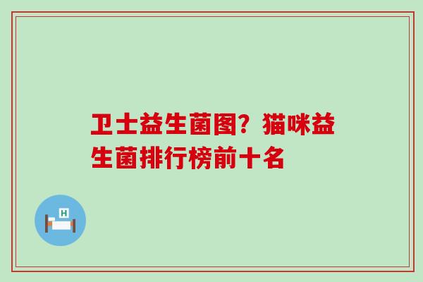 卫士益生菌图？猫咪益生菌排行榜前十名