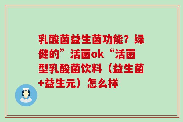乳酸菌益生菌功能？绿健的”活菌ok“活菌型乳酸菌饮料（益生菌+益生元）怎么样