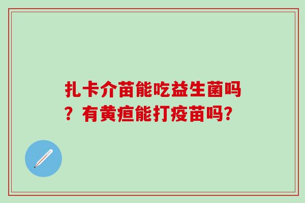 扎卡介苗能吃益生菌吗？有黄疸能打疫苗吗？