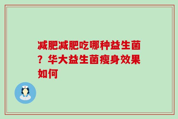吃哪种益生菌？华大益生菌瘦身效果如何