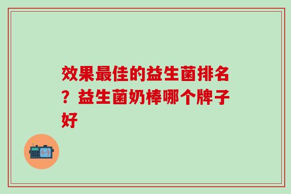 效果佳的益生菌排名？益生菌奶棒哪个牌子好