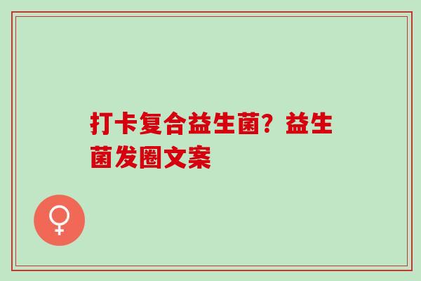 打卡复合益生菌？益生菌发圈文案