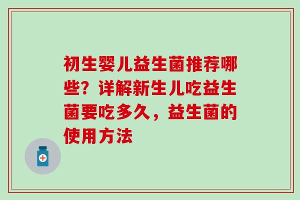 初生婴儿益生菌推荐哪些?详解新生儿吃益生菌要吃多久,益生菌的使用方法 初生婴儿益生菌推荐哪些?详解新生儿吃益生菌要吃多久,益生菌的使用方法