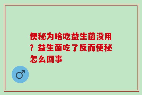 为啥吃益生菌没用?益生菌吃了反而怎么回事 为啥吃益生菌没用?益生菌吃了反而怎么回事