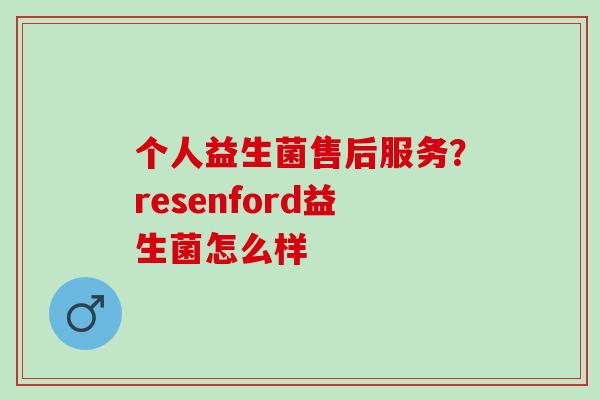 个人益生菌售后服务？resenford益生菌怎么样