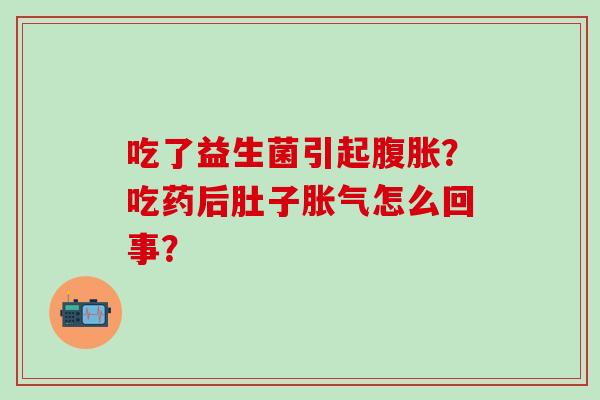 吃了益生菌引起？吃药后肚子怎么回事？