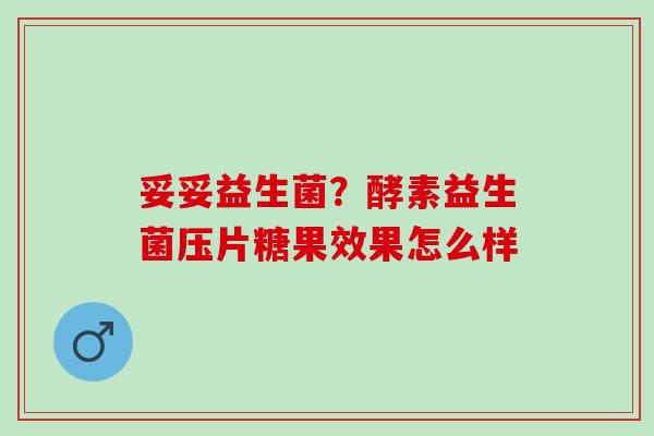 妥妥益生菌？酵素益生菌压片糖果效果怎么样