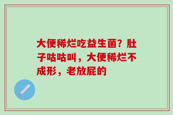 大便稀烂吃益生菌？肚子咕咕叫，大便稀烂不成形，老放屁的