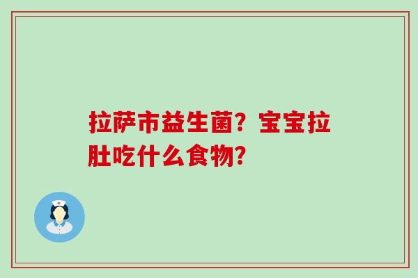 拉萨市益生菌？宝宝拉肚吃什么食物？