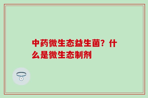 微生态益生菌？什么是微生态制剂