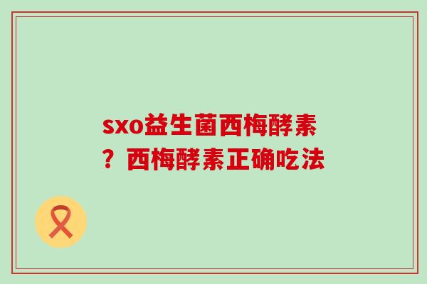 sxo益生菌西梅酵素？西梅酵素正确吃法