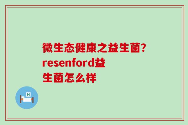 微生态健康之益生菌？resenford益生菌怎么样