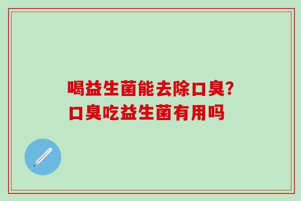 喝益生菌能去除?吃益生菌有用吗 喝益生菌能去除?吃益生菌有用吗
