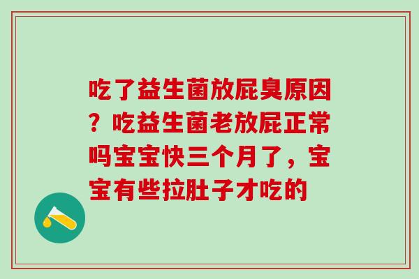 吃了益生菌放屁臭原因？吃益生菌老放屁正常吗宝宝快三个月了，宝宝有些拉肚子才吃的