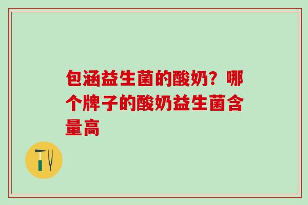包涵益生菌的酸奶？哪个牌子的酸奶益生菌含量高