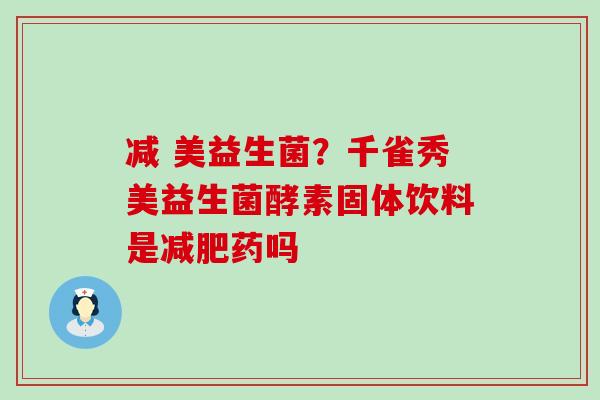 减 美益生菌？千雀秀美益生菌酵素固体饮料是药吗
