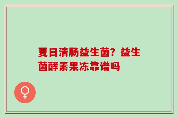 夏日清肠益生菌？益生菌酵素果冻靠谱吗