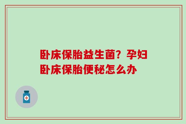 卧床保胎益生菌？孕妇卧床保胎怎么办
