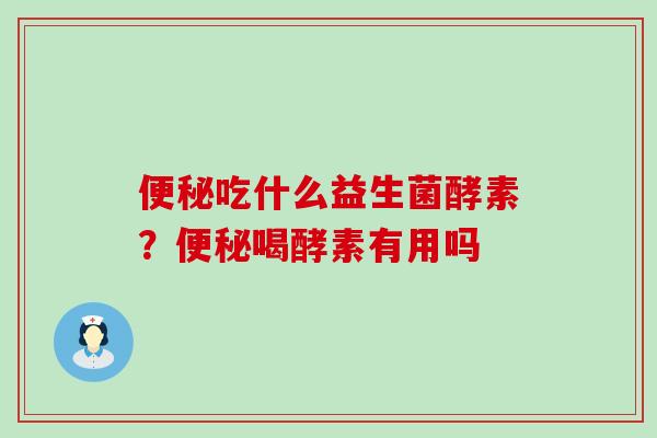 吃什么益生菌酵素？喝酵素有用吗