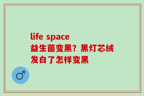 life space益生菌变黑？黑灯芯绒发白了怎样变黑