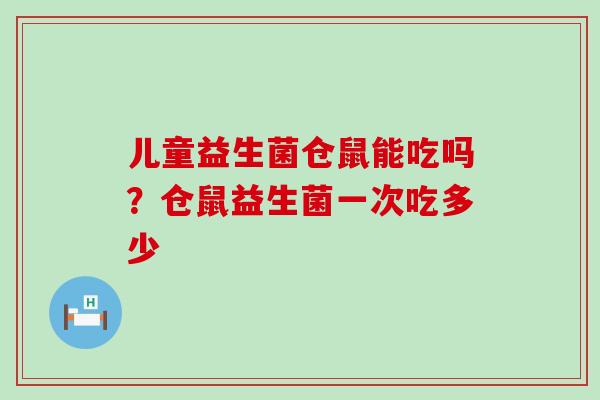 儿童益生菌仓鼠能吃吗？仓鼠益生菌一次吃多少