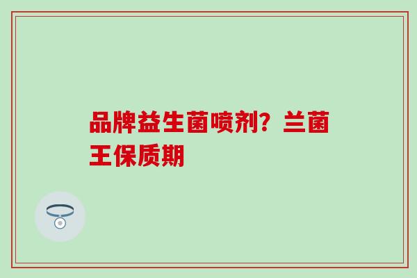 品牌益生菌喷剂？兰菌王保质期