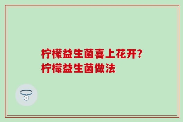 柠檬益生菌喜上花开？柠檬益生菌做法