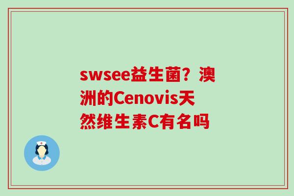 swsee益生菌？澳洲的Cenovis天然维生素C有名吗