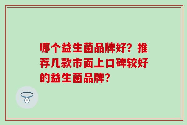 哪个益生菌品牌好？推荐几款市面上口碑较好的益生菌品牌？