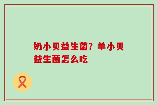 奶小贝益生菌？羊小贝益生菌怎么吃