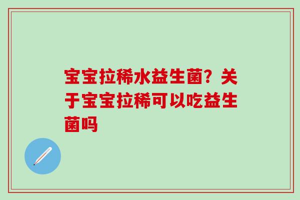 宝宝拉稀水益生菌？关于宝宝拉稀可以吃益生菌吗