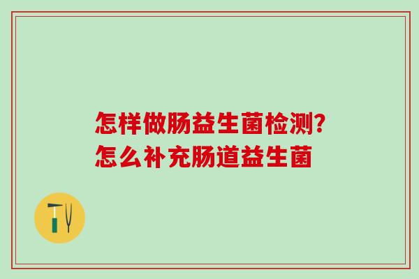 怎样做肠益生菌检测？怎么补充肠道益生菌