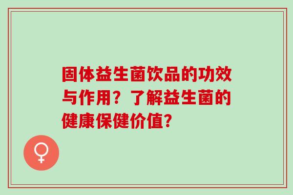 固体益生菌饮品的功效与作用？了解益生菌的健康保健价值？