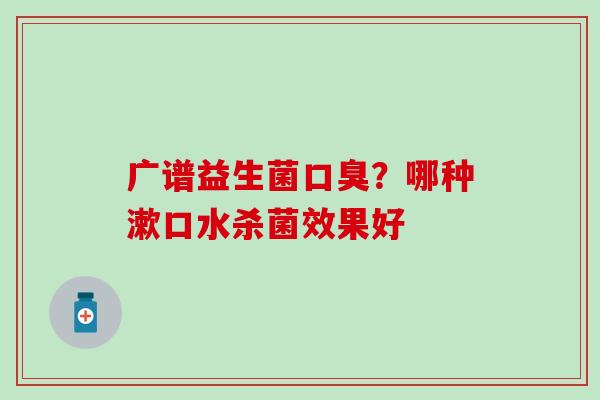 广谱益生菌？哪种漱口水杀菌效果好