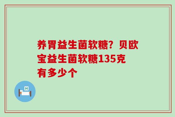 养胃益生菌软糖？贝欧宝益生菌软糖135克有多少个