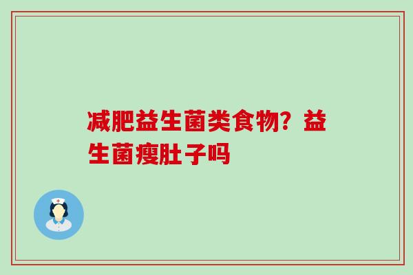 益生菌类食物？益生菌瘦肚子吗