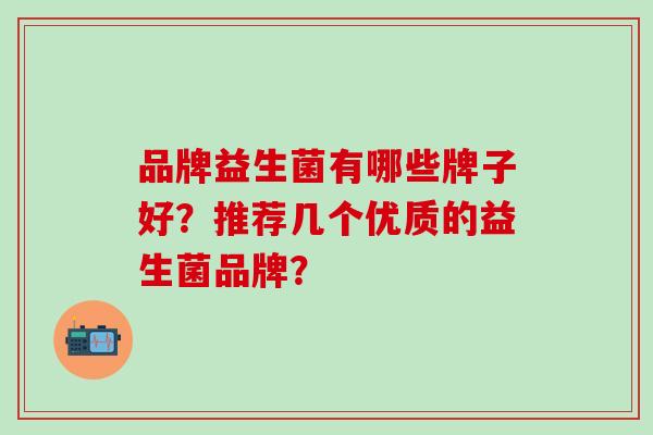 品牌益生菌有哪些牌子好？推荐几个优质的益生菌品牌？