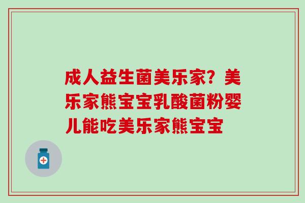 成人益生菌美乐家？美乐家熊宝宝乳酸菌粉婴儿能吃美乐家熊宝宝