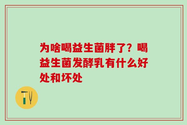 为啥喝益生菌胖了？喝益生菌发酵乳有什么好处和坏处