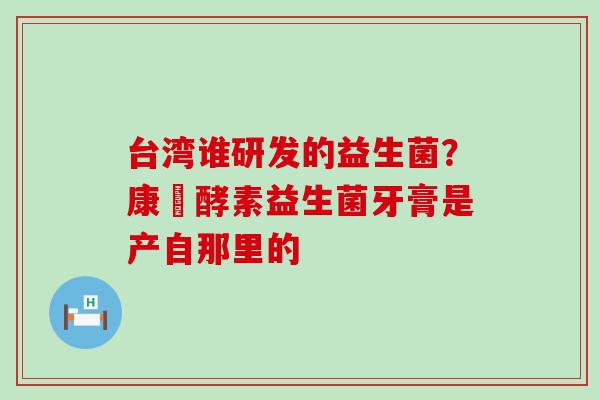 台湾谁研发的益生菌？康葉酵素益生菌牙膏是产自那里的