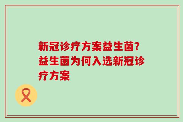 新冠诊疗方案益生菌？益生菌为何入选新冠诊疗方案