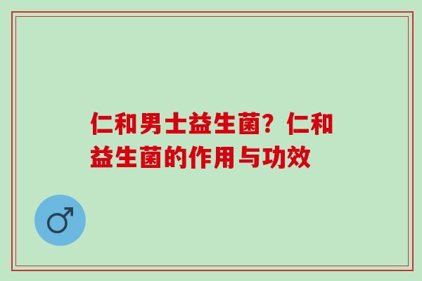 仁和男士益生菌？仁和益生菌的作用与功效