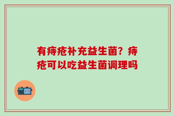 有痔疮补充益生菌？痔疮可以吃益生菌调理吗