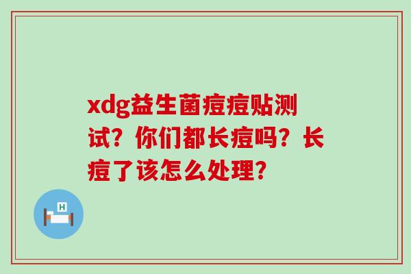 xdg益生菌痘痘贴测试？你们都长痘吗？长痘了该怎么处理？