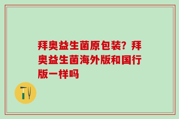 拜奥益生菌原包装？拜奥益生菌海外版和国行版一样吗