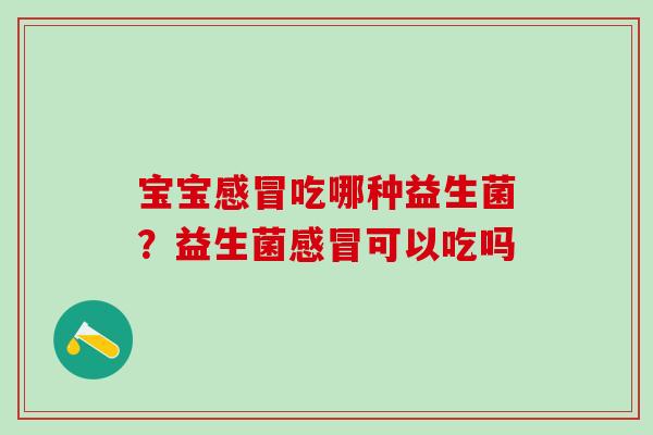 宝宝吃哪种益生菌？益生菌可以吃吗